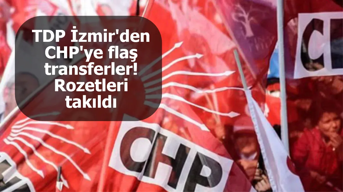 TDP İzmir'den CHP'ye flaş transferler! Rozetleri takıldı